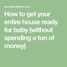 the words how to get your entire house ready for baby without spending a ton of money