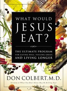 what would jesus eat? the ultimate program for eating well, feeling great and living longer