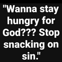 a black and white photo with the words, wanna stay hungry for god? stop snacking on sin