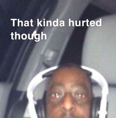 a man wearing headphones in the back seat of a car with text that reads, that kinda hurted through