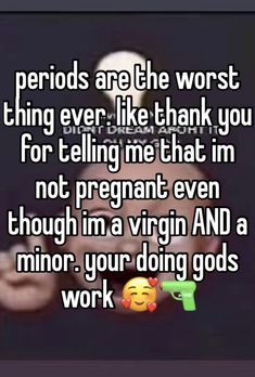 the text reads periods are the worst thing ever like thank you for telling me that i'm not pregnant even though in a virgin and a minor