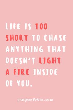 the quote life is too short to chase anything that doesn't light a fire inside of you