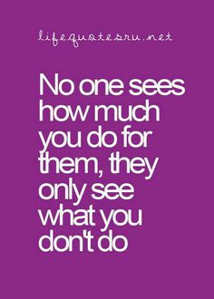 a quote that says no one sees how much you do for them, they only see what you don't do