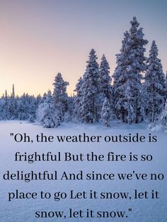 a snowy landscape with trees in the background and a quote about weather outside is frightened but the fire is so delightful and since we'veve no place to go let it snow