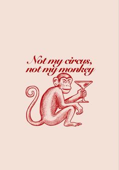 a monkey holding a martini glass with the words not my circus, not my monkey