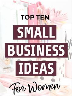 the words top ten small business ideas for women on a desk with pink and white accessories