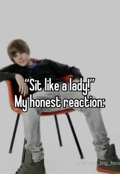 a person sitting in a chair with the words sit like a lady my honest reaction