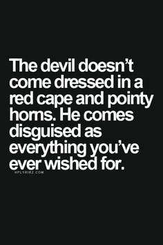 the devil doesn't come dressed in a red cape and pointy horns he comes disguised as everything you've ever wish for