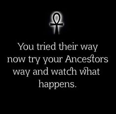 an image with the words you tried their way now try your ancestors to find and watch what happens