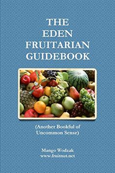 the eden fruittarian guidebook another bookful of uncommon sense