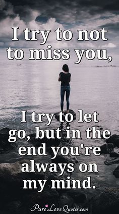 a person standing on rocks with the words i try to not miss you, i try to let go, but in the end you're always on my mind