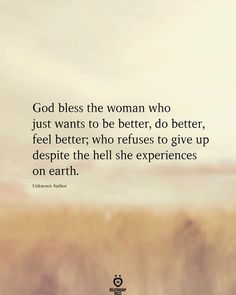 an image with the quote god bless the woman who just wants to be better, do better, feel better, who refuse to give up despite the hell she experiences on earth