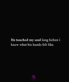 a black background with the words he touched my soul long before i knew what his hands felt like