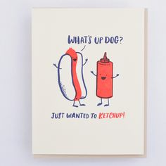 a card with an image of a hot dog and ketchup on it that says, what's up dog? just wanted to ketchup