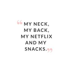 a quote that says, my neck, my back, my netflix and my snacks