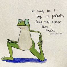 a drawing of a frog sitting on its legs with the words as long as i try, i'm probably doing my better than i think