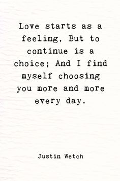 a quote that reads love starts as a feeling, but to continue is a choice and i find myself choosing you more and more every day