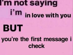 a pink sign that says i'm not saying i'm in love with you but you're the first message i check