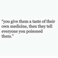 a quote that says you give them a taste of their own medicine, then they tell everyone you