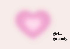 a pink heart with the words girl, go study on it's left side