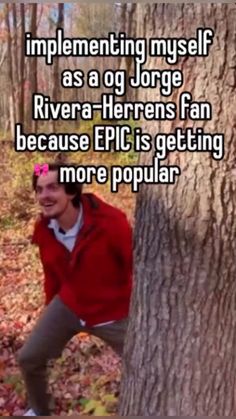 a person leaning against a tree in the woods with text overlaying it that reads, implementing myself as a jorge river - herrings fan because epic is getting more popular