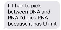 a text message that reads, if i had to pick between dna and rna i'd pick rna because it has u in it