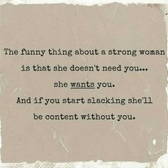 the funny thing about a strong woman is that she doesn't need you