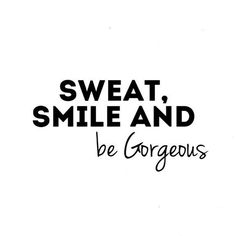 the words sweat, smile and be gorgeous are in black ink on a white background