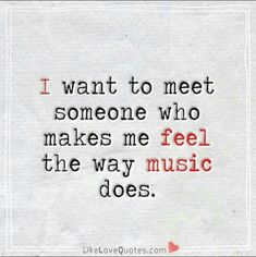 a quote that says i want to meet someone who makes me feel the way music does