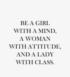 a quote that says be a girl with a mind, a woman with attitude, and a lady with class