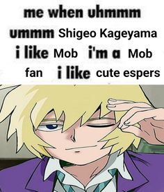 an anime character with the caption that reads, me when ummm shigo kageama i like mob imo i'm ob fan i like cute espers