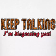 a white t - shirt that says keep talking i'm diagnosing you