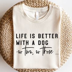 a t - shirt that says life is better with a dog or two or three