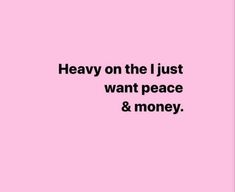 a pink background with the words heavy on the just want peace and money