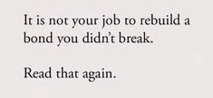 a quote that says it is not your job to rebuil a bond you didn't break read that again