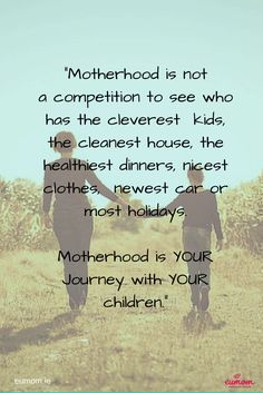 two people holding hands walking through a field with the words motherhood is not a competition to see who has the cleverest kids, the