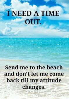 a beach with the words i need a time out send me to the beach and don't let me come back till my attitude changes