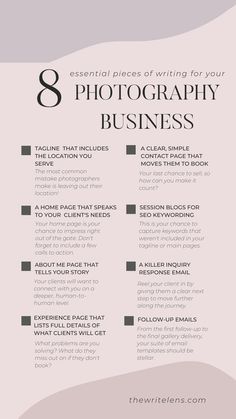 8 essential pieces of writing for your photography business. Tagline that includes the location you serve. A home page that speaks to your client's needs. About me page that tells your story. Experience page that lists full details of what clients will get. A clear, simple contact page that moves them to book. Session blogs for SEO keywording. A killer inquiry response email. Follow-up emails. Starting Photography Business, Beginner Photography Camera, Photography Business Plan, Photography Business Marketing, Photographer Marketing, Business Branding Inspiration, Photography Career, Business Marketing Plan