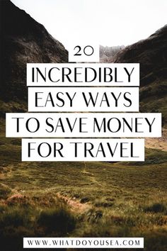 mountains and grass with the words 20 incredibly easy ways to save money for travel on it