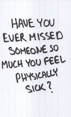 a piece of paper with writing on it that says have you ever missed someone so much you feel physically sick?