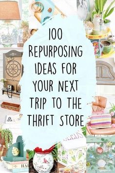 the words, 100 repurposing ideas for your next trip to the thrift store