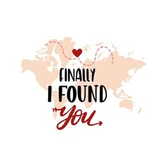 a map with the words finally i found you and a heart on it's side