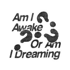 the words i am i awake or am i dreaming written in black ink on white paper