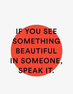 an orange circle with the words if you see something beautiful in someone speak it