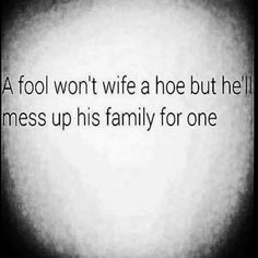 a black and white photo with the words, a fool won't wife but he'll mess up his family for one