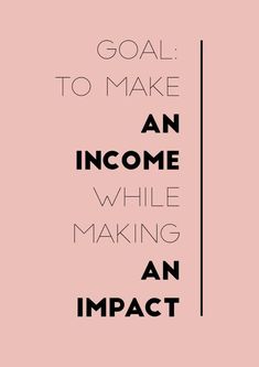 an image with the words goal to make an income while making an impact on it