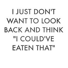 a quote that says i just don't want to look back and think i could't eat that