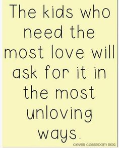 the kids who need the most love will ask for it in the most unloving ways