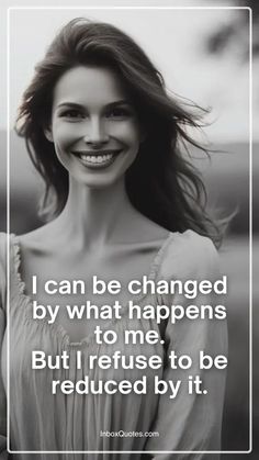 a woman smiling with the caption i can be changed by what happens to me but i refuse to be reduced by it