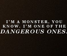 a black and white photo with the words i'm a monster you know, i'm one of the dangerous ones